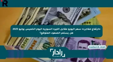 «ارتفاع مفاجئ» سعر اليورو مقابل الليرة السورية اليوم الخميس يوليو 2025 هل يستمر الصعود المتوقع؟